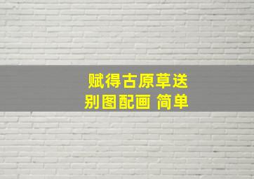 赋得古原草送别图配画 简单